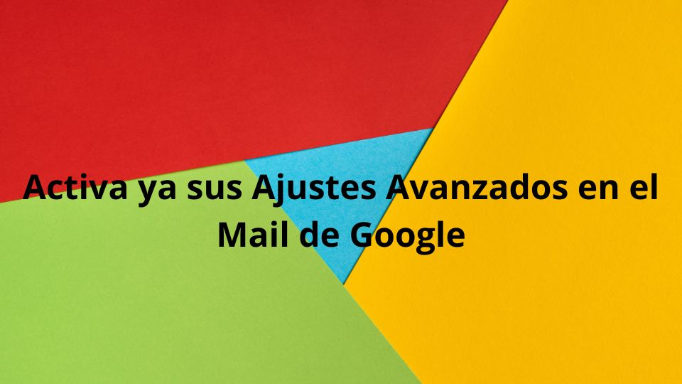 Activa ya sus Ajustes Avanzados en el Mail de Google