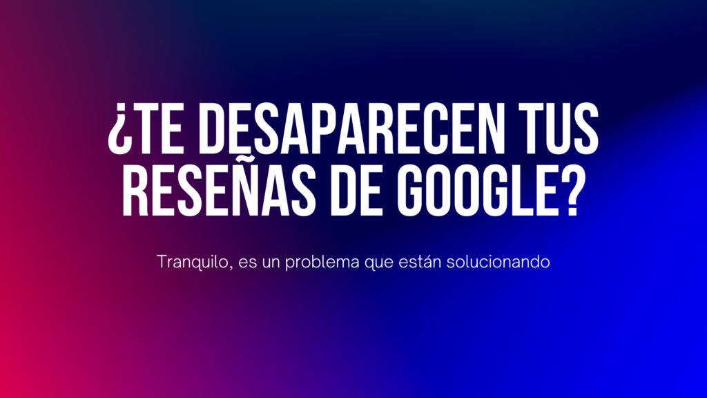 ¿te desaparecen tus resenas de google